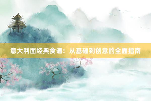 意大利面经典食谱：从基础到创意的全面指南