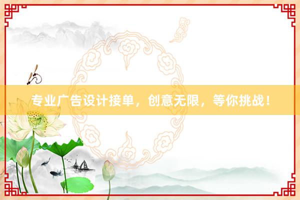 专业广告设计接单，创意无限，等你挑战！