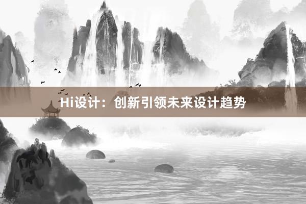 Hi设计：创新引领未来设计趋势