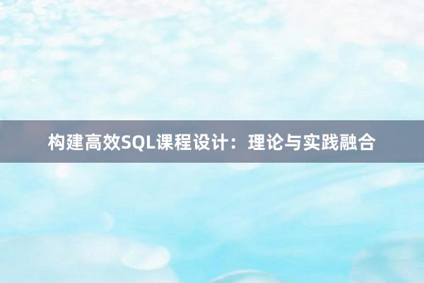 构建高效SQL课程设计：理论与实践融合