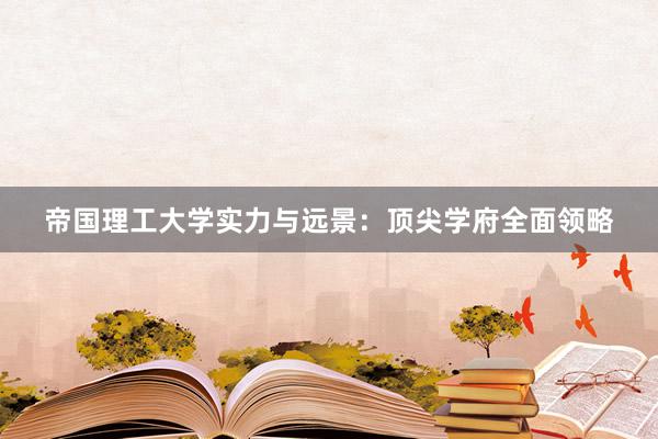 帝国理工大学实力与远景：顶尖学府全面领略